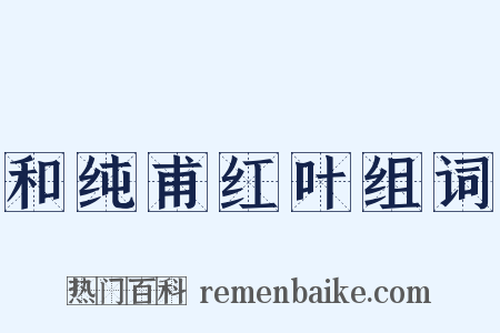 和纯甫红叶组词是什么意思的图片